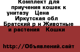 Комплект для приучения кошек к унитазу › Цена ­ 1 000 - Иркутская обл., Братский р-н Животные и растения » Кошки   